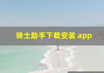 骑士助手下载安装 app